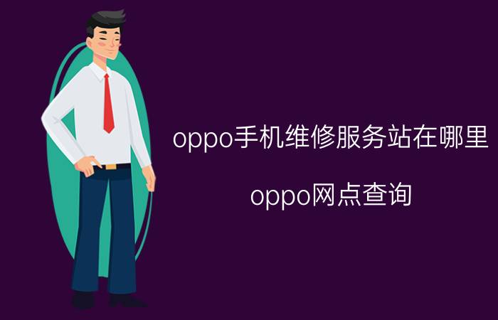 oppo手机维修服务站在哪里 oppo网点查询？